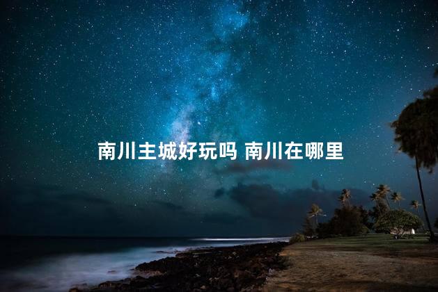 南川主城好玩吗 南川在哪里